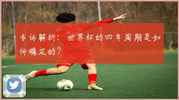 专访解析：世界杯的四年周期是如何确定的？