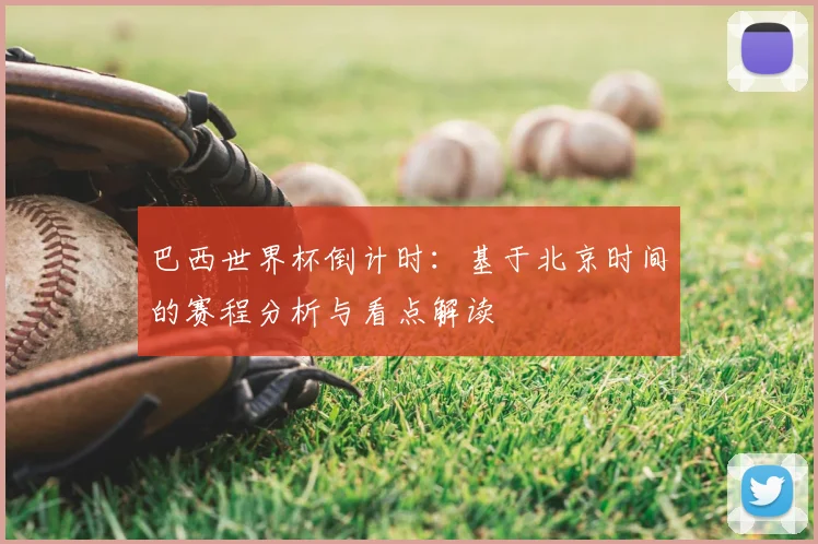 巴西世界杯倒计时:基于北京时间的赛程分析与看点解读