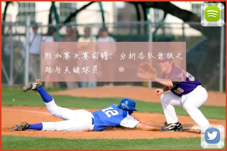 附加赛决赛前瞻:分析各队晋级之路与关键球员