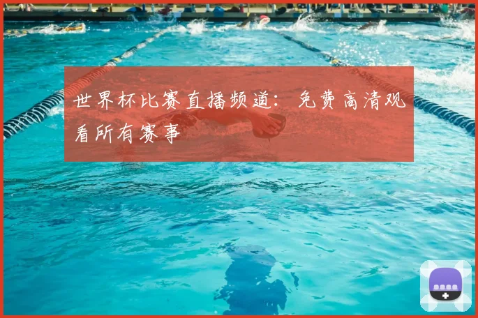 世界杯比赛直播频道：免费高清观看所有赛事