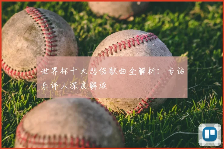 世界杯十大悲伤歌曲全解析:专访乐评人深度解读