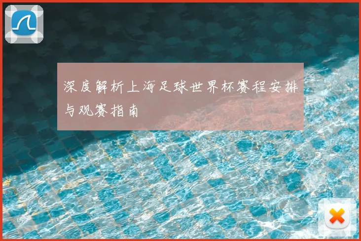深度解析上海足球世界杯赛程安排与观赛指南