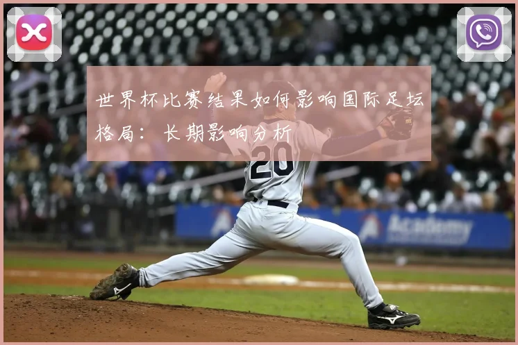 世界杯比赛结果如何影响国际足坛格局：长期影响分析