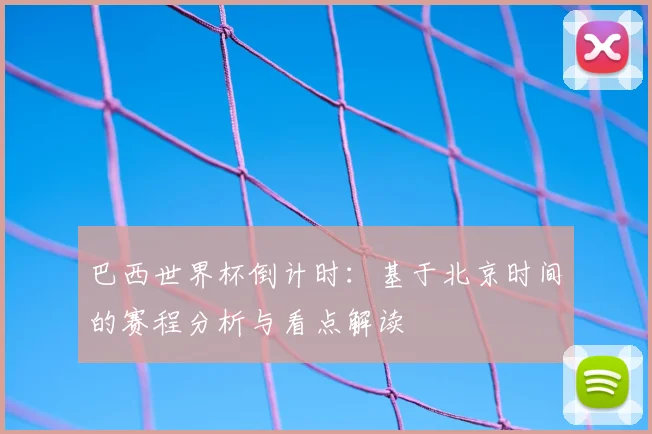 巴西世界杯倒计时：基于北京时间的赛程分析与看点解读