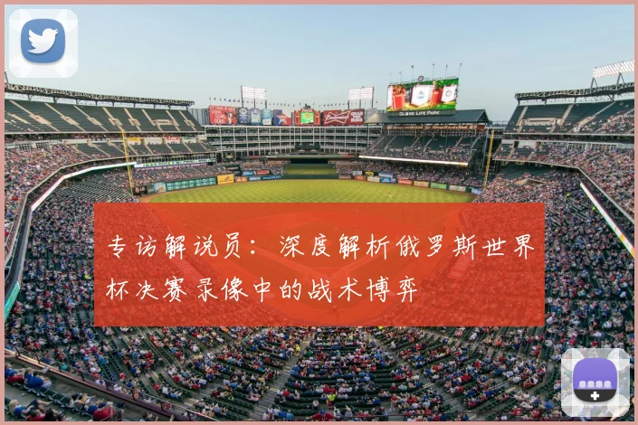 专访解说员：深度解析俄罗斯世界杯决赛录像中的战术博弈
