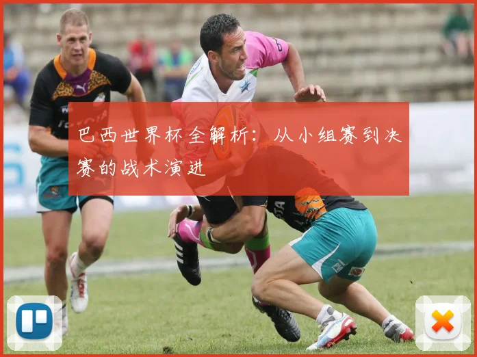 巴西世界杯全解析:从小组赛到决赛的战术演进