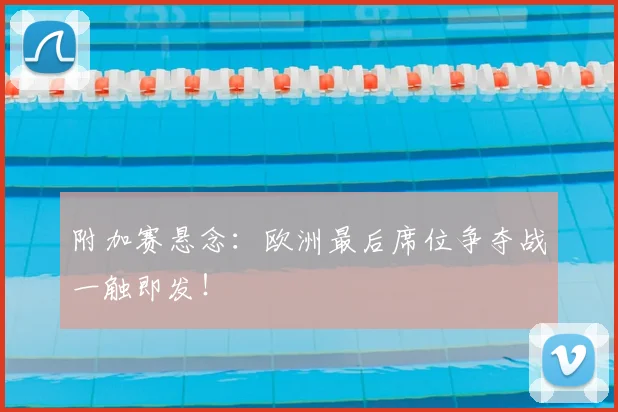 附加赛悬念:欧洲最后席位争夺战一触即发!