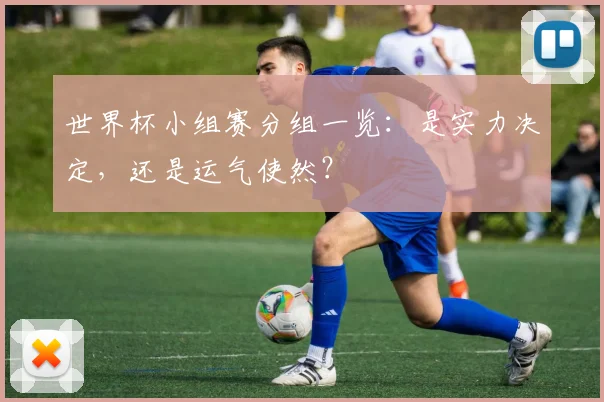 世界杯小组赛分组一览：是实力决定，还是运气使然？