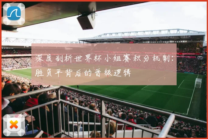 深度剖析世界杯小组赛积分机制：胜负平背后的晋级逻辑