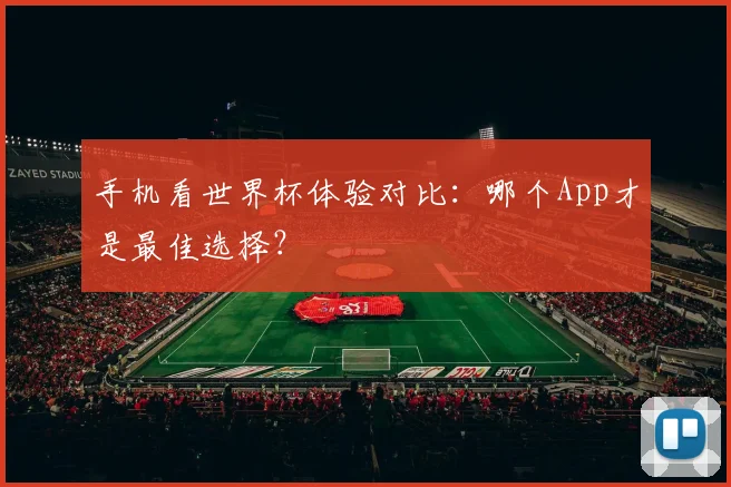 手机看世界杯体验对比：哪个App才是最佳选择？